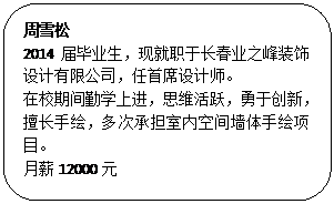 圆角矩形: 周雪松 2014届毕业生，现就职于长春业之峰装饰设计有限公司，任首席设计师。 在校期间勤学上进，思维活跃，勇于创新，擅长手绘，多次承担室内空间墙体手绘项目。 月薪12000元